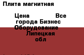 Плита магнитная 7208 0003 › Цена ­ 20 000 - Все города Бизнес » Оборудование   . Липецкая обл.